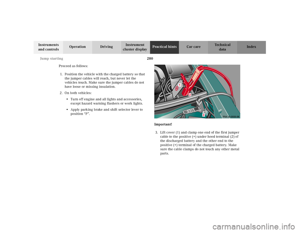 MERCEDES-BENZ E320 2001 W210 Owners Manual 280 Jump starting
Technical
data Instruments
and controlsOperation DrivingInstrument
cluster displayPractical hintsCar care Index
Proceed as follows:
1. Position the vehicle with the charged battery MERCEDES-BENZ E320 2001 W210 Owners Manual 280 Jump starting
Technical
data Instruments
and controlsOperation DrivingInstrument
cluster displayPractical hintsCar care Index
Proceed as follows:
1. Position the vehicle with the charged battery