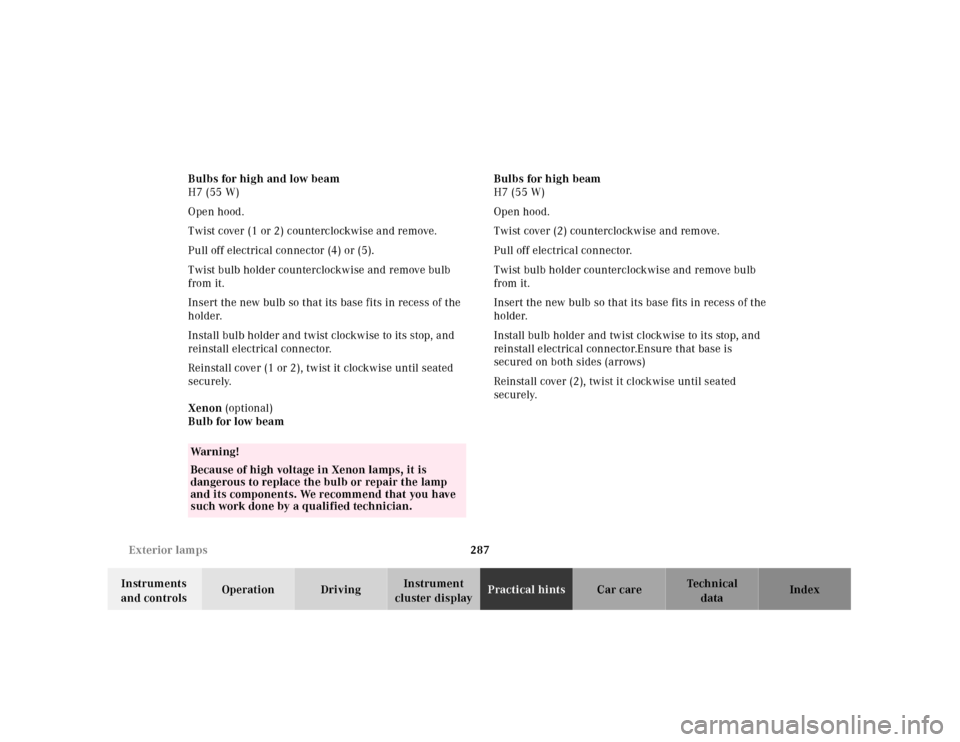 MERCEDES-BENZ E320 2001 W210 Owners Manual 287 Exterior lamps
Technical
data Instruments 
and controlsOperation DrivingInstrument 
cluster displayPractical hintsCar care Index Bulbs for high and low beam
H7 (55 W)
Open hood.
Twist cover (1 or 