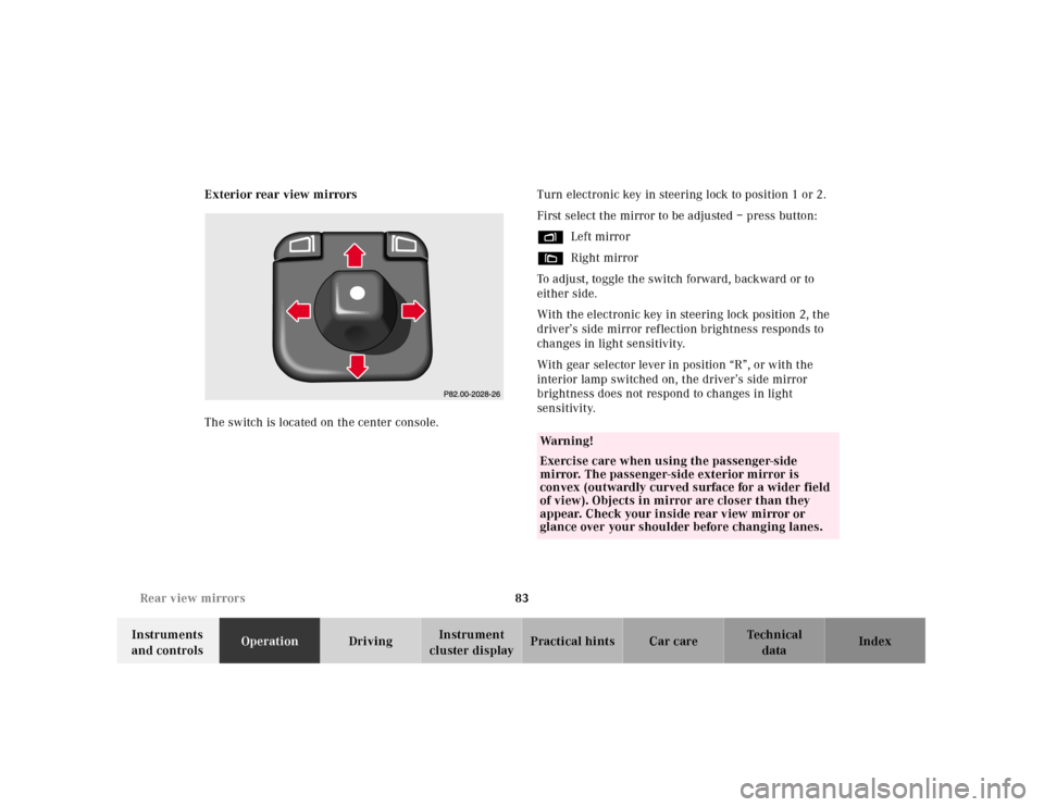MERCEDES-BENZ E430 2001 W210 User Guide 83 Rear view mirrors
Technical
data Instruments 
and controlsOperationDrivingInstrument 
cluster displayPractical hints Car care Index Exterior rear view mirrors
The switch is located on the center co