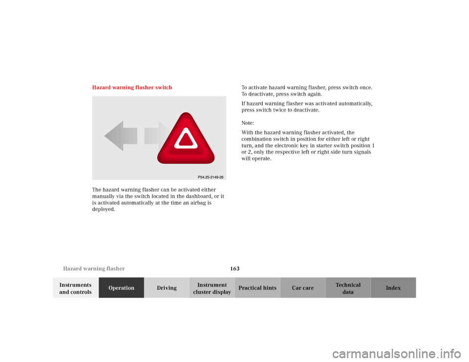 MERCEDES-BENZ E-Class 2001 W210 User Guide 163 Hazard warning flasher
Te ch n ica l
data Instruments 
and controlsOperationDrivingInstrument 
cluster displayPractical hints Car care Index Hazard warning flasher switch
The hazard warning flashe