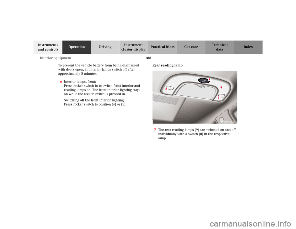 MERCEDES-BENZ E-Class 2001 W210 User Guide 188 Interior equipment
Te ch n ica l
data Instruments 
and controlsOperationDrivingInstrument 
cluster displayPractical hints Car care Index
To prevent the vehicle battery from being discharged 
with 