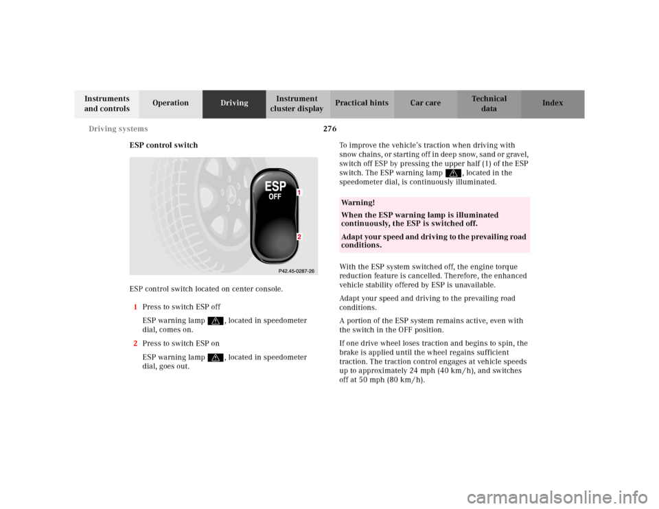 MERCEDES-BENZ E-Class 2001 W210 User Guide 276 Driving systems
Te ch n ica l
data Instruments 
and controlsOperationDrivingInstrument 
cluster displayPractical hints Car care Index
ESP control switch
ESP control switch located on center consol
