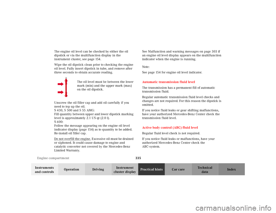 MERCEDES-BENZ E-Class 2001 W210 Owners Manual 335 Engine compartment
Te ch n ica l
data Instruments 
and controlsOperation DrivingInstrument 
cluster displayPractical hintsCar care Index The engine oil level can be checked by either the oil 
dips