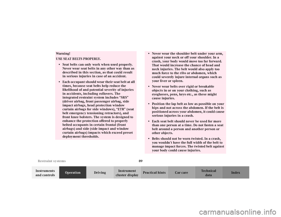 MERCEDES-BENZ E-Class 2001 W210 Owners Manual 89 Restraint systems
Te ch n ica l
data Instruments 
and controlsOperationDrivingInstrument 
cluster displayPractical hints Car care Index
Wa r n i n g !
USE SEAT BELTS PROPERLY.• Seat belts can onl