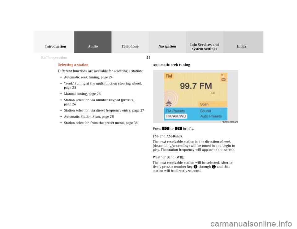 MERCEDES-BENZ E-Class WAGON 2001 W210 Comand Manual 24
IntroductionAudioTelephone
Navigation
Index Info Services and
system settings
Radio operation
Automatic seek tuning
Press 
 or 
 briefly.
FM- and AM-Bands:
The next receivable station in the direct