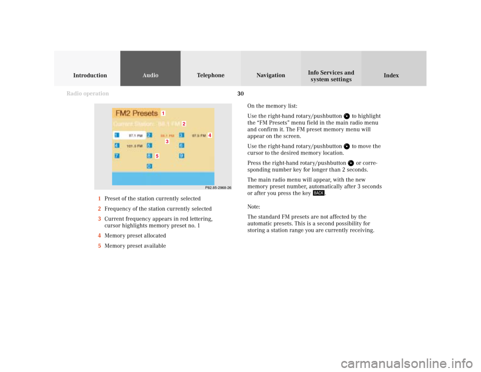 MERCEDES-BENZ E-Class SEDAN 2001 W210 Comand Manual 30
IntroductionAudioTelephone
Navigation
Index Info Services and
system settings
Radio operation
On the memory list:
Use the right-hand rotary/pushbutton 
 to highlight
the “FM Presets” menu field