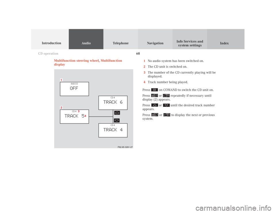 MERCEDES-BENZ E-Class WAGON 2001 W210 Comand Manual 68
Audio
Telephone Navigation
Index Info Services and
system settings Introduction
CD operation
Multifunction steering wheel, Multifunction
display1
No audio system has been switched on.
2
The CD unit