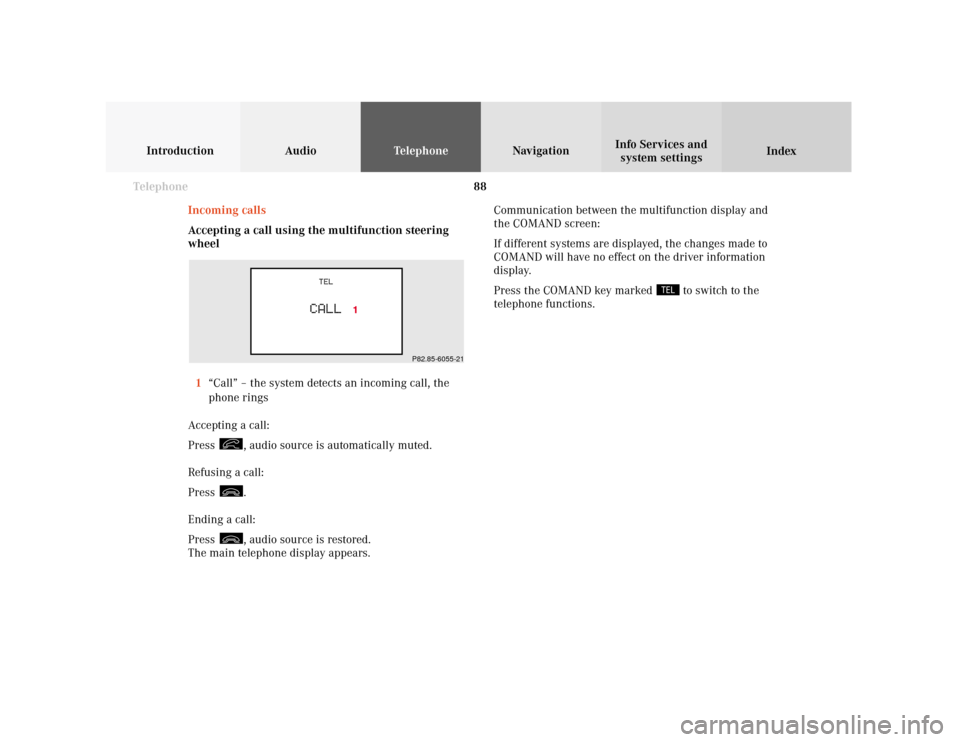 MERCEDES-BENZ E-Class WAGON 2001 W210 Comand Manual 88 Telephone
Introduction AudioTelephone
Navigation
Index Info Services and
system settings
Incoming calls
Accepting a call using the multifunction steering
wheel
1“Call” – the system detects an