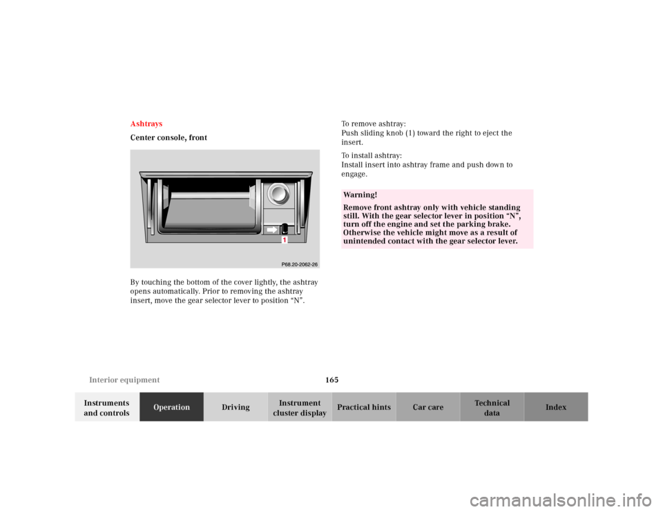 MERCEDES-BENZ E-CLASS WAGON 2001 W210 Owners Manual 165 Interior equipment
Te ch n ica l
data Instruments 
and controlsOperationDrivingInstrument 
cluster displayPractical hints Car care Index Ashtrays
Center console, front
By touching the bottom of th