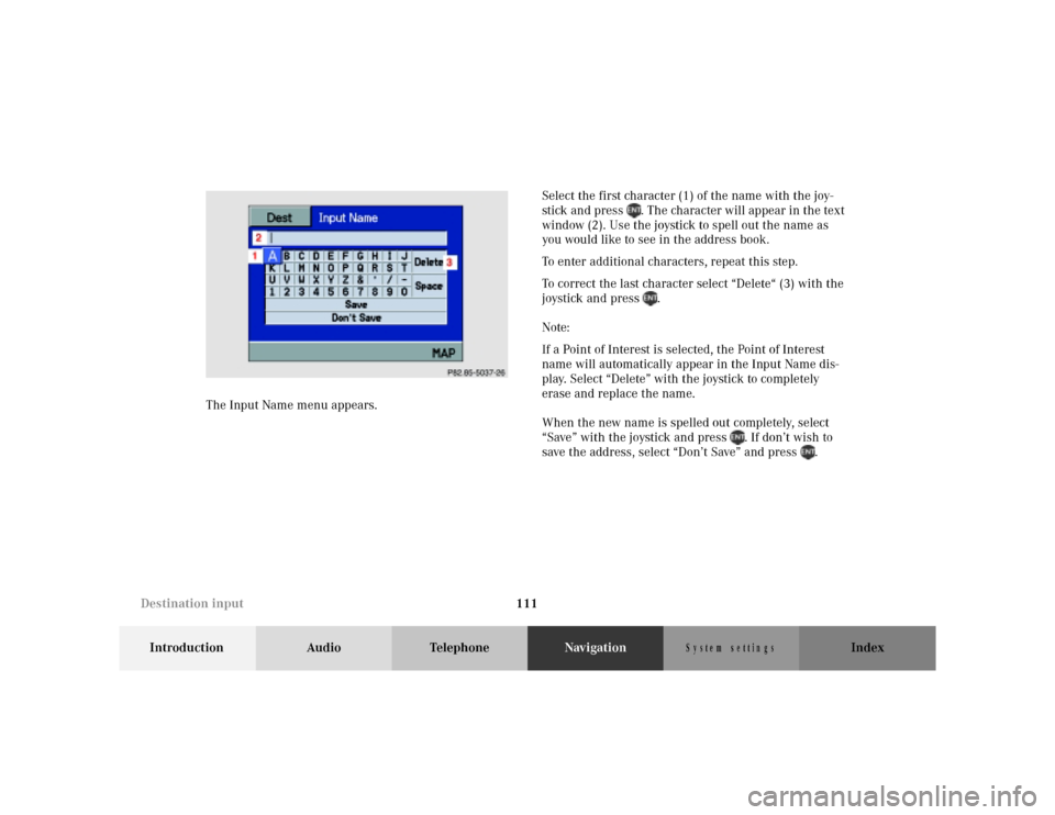 MERCEDES-BENZ M-Class 2001 W163 Comand Manual 111
Introduction Audio TelephoneNavigationIndex
S y s te m  s e ttin g s
The Input Name menu appears.Select the first character (1) of the name with the joy-
stick and press  . The character will appe