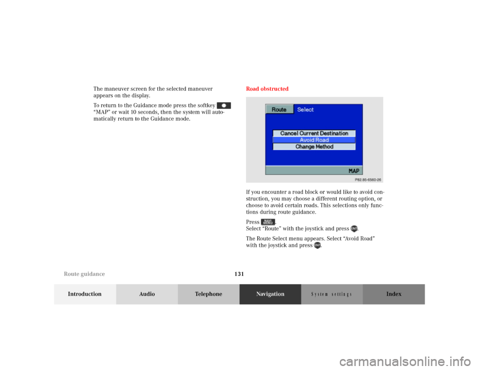 MERCEDES-BENZ M-Class 2001 W163 Comand Manual 131
Introduction Audio TelephoneNavigationIndex
S y s te m  s e ttin g s
The maneuver screen for the selected maneuver 
appears on the display.
To return to the Guidance mode press the softkey   
“M
