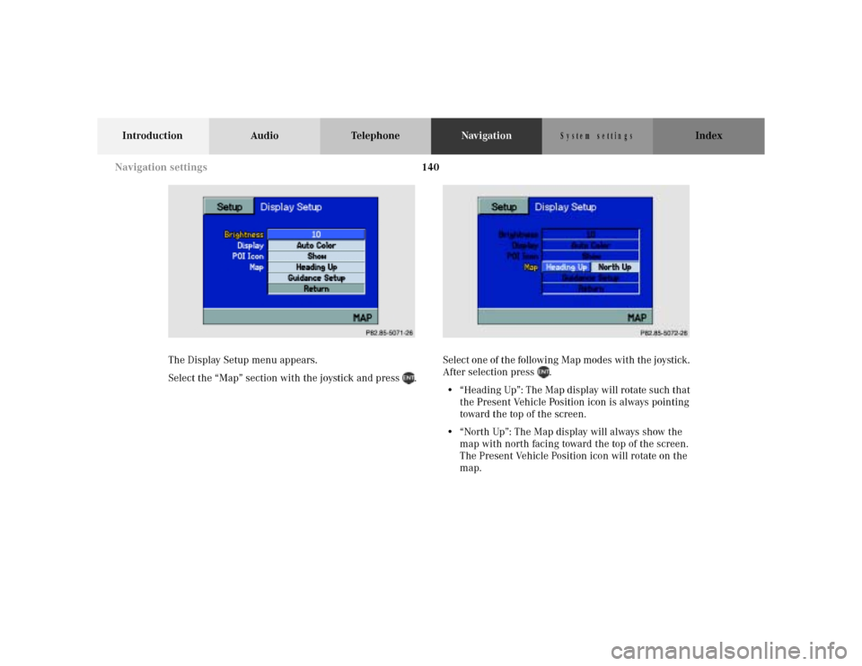 MERCEDES-BENZ M-Class 2001 W163 Comand Manual 140
Introduction Audio TelephoneNavigationIndex
S y s te m  s e ttin g s
The Display Setup menu appears.
Select the “Map” section with the joystick and press  .Select one of the following Map mode
