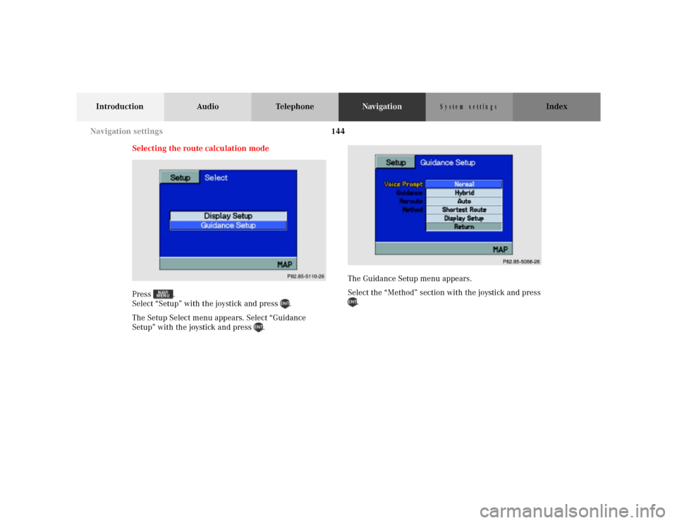 MERCEDES-BENZ M-Class 2001 W163 Comand Manual 144
Introduction Audio TelephoneNavigationIndex
S y s te m  s e ttin g s
Selecting the route calculation mode
Press . 
Select “Setup” with the joystick and press  .
The Setup Select menu appears. 
