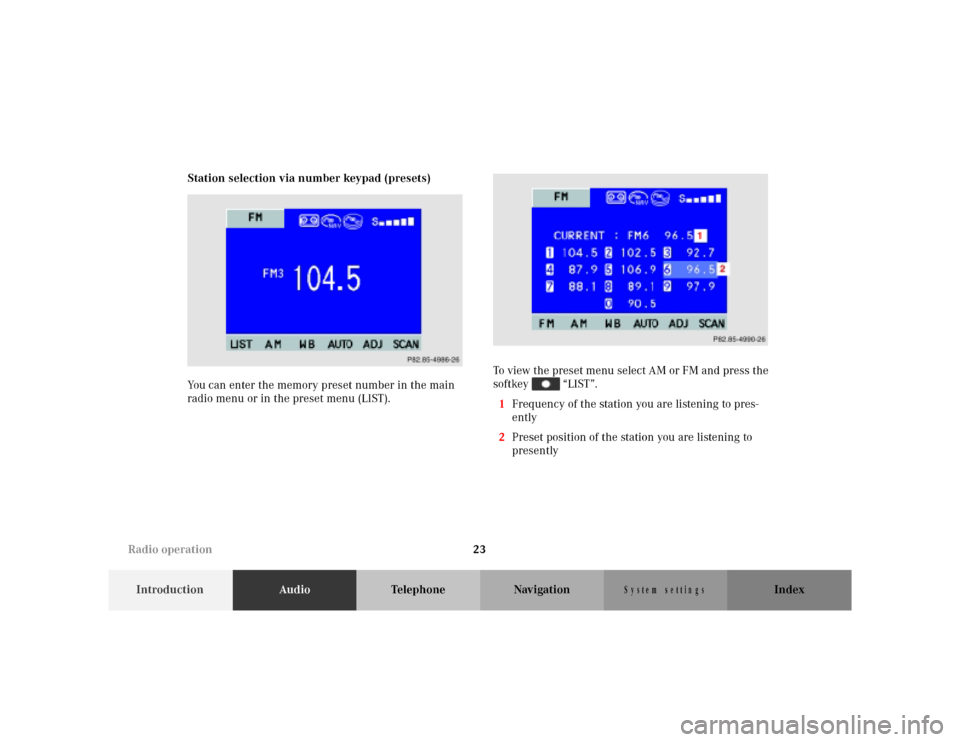MERCEDES-BENZ M-Class 2001 W163 Comand Manual 23
IntroductionAudioTelephone Navigation Index
S y s te m s e ttin g s
Station selection via number keypad (presets)
You can enter the memory preset number in the main
radio menu or in the preset me MERCEDES-BENZ M-Class 2001 W163 Comand Manual 23
IntroductionAudioTelephone Navigation Index
S y s te m s e ttin g s
Station selection via number keypad (presets)
You can enter the memory preset number in the main
radio menu or in the preset me