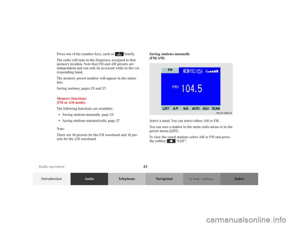 MERCEDES-BENZ M-Class 2001 W163 Comand Manual 25
IntroductionAudioTelephone Navigation Index
S y s te m s e ttin g s
Press one of the number keys, such as briefly.
The radio will tune to the frequency assigned to that
memory location. Note th MERCEDES-BENZ M-Class 2001 W163 Comand Manual 25
IntroductionAudioTelephone Navigation Index
S y s te m s e ttin g s
Press one of the number keys, such as briefly.
The radio will tune to the frequency assigned to that
memory location. Note th