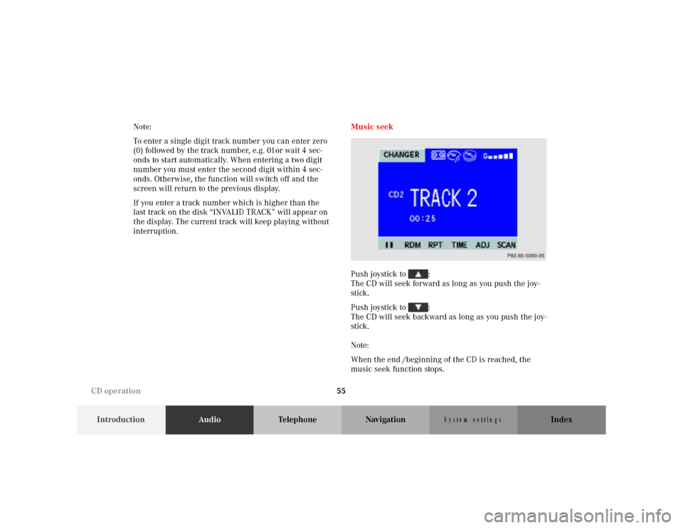 MERCEDES-BENZ M-Class 2001 W163 Comand Manual 55
IntroductionAudioTelephone Navigation Index
S y s te m s e ttin g s
Note:
To enter a single digit track number you can enter zero
(0) followed by the track number, e.g. 01or wait 4 sec-
onds to s MERCEDES-BENZ M-Class 2001 W163 Comand Manual 55
IntroductionAudioTelephone Navigation Index
S y s te m s e ttin g s
Note:
To enter a single digit track number you can enter zero
(0) followed by the track number, e.g. 01or wait 4 sec-
onds to s