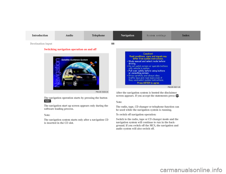 MERCEDES-BENZ M-Class 2001 W163 Comand Manual 88
Introduction Audio TelephoneNavigationIndex
S y s te m s e ttin g s
Switching navigation operation on and off
The navigation operation starts by pressing the button
.
The navigation start up scre MERCEDES-BENZ M-Class 2001 W163 Comand Manual 88
Introduction Audio TelephoneNavigationIndex
S y s te m s e ttin g s
Switching navigation operation on and off
The navigation operation starts by pressing the button
.
The navigation start up scre
