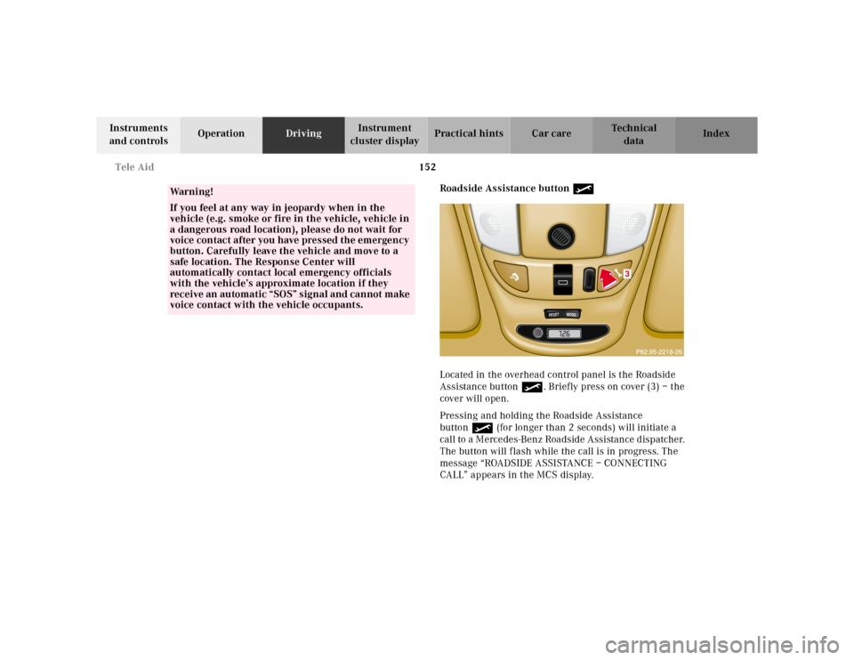 MERCEDES-BENZ ML320 2001 W163 Owners Guide 152 Tele Aid
Te ch n ica l
data Instruments 
and controlsOperationDrivingInstrument 
cluster displayPractical hints Car care Index
Roadside Assistance button •
Located in the overhead control panel 