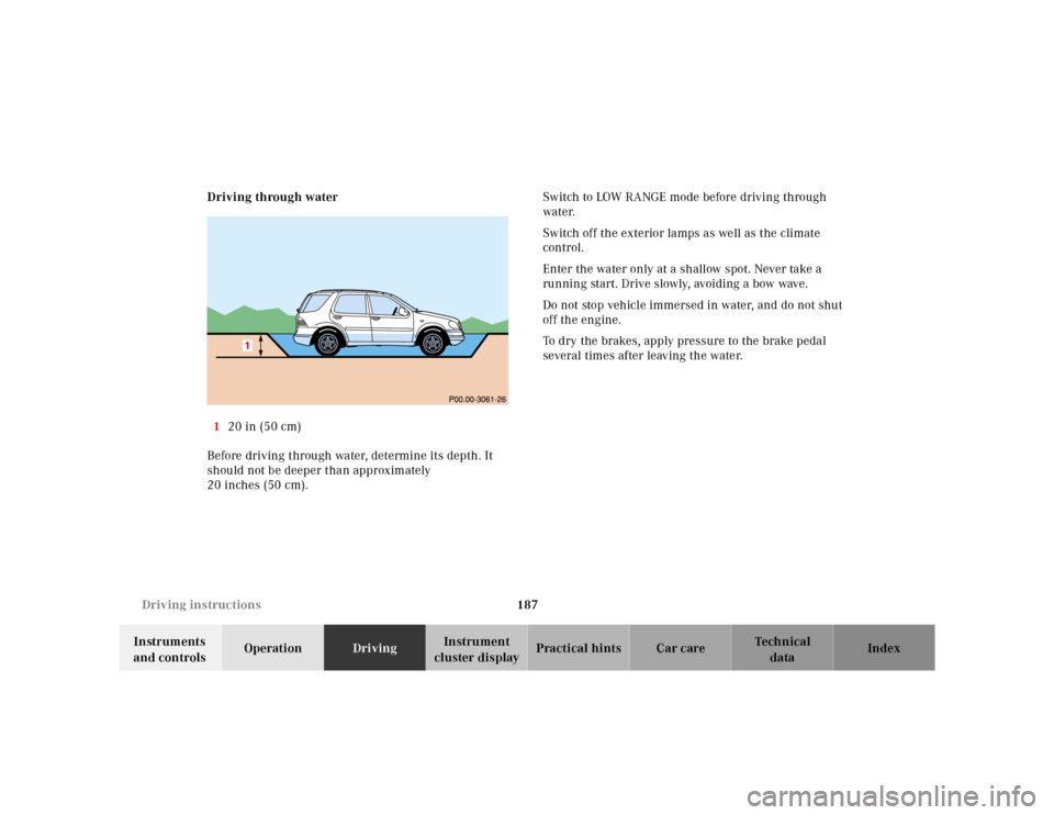 MERCEDES-BENZ ML430 2001 W163 Owners Manual 187 Driving instructions
Te ch n ica l
data Instruments 
and controlsOperationDrivingInstrument 
cluster displayPractical hints Car care Index Driving through water
120 in (50 cm)
Before driving throu