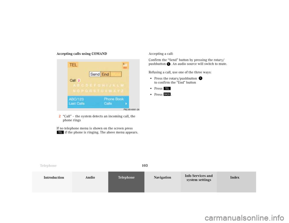 MERCEDES-BENZ S-Class 2001 W220 Comand Manual Telephone
Introduction
AudioTelephone
Navigation
Index Info Services and
system settings Telephone103 Accepting calls using COMAND
2“Call” – the system detects an incoming call, the
phone rings
