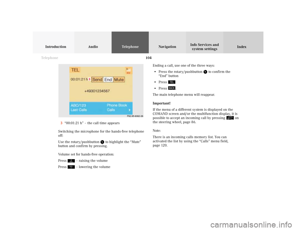 MERCEDES-BENZ S-Class 2001 W220 Comand Manual 104 Telephone
Introduction AudioTelephone
Navigation
Index Info Services and
system settings
Ending a call, use one of the three ways:
• Press the rotary/pushbutton 
 to confirm the
“End” button