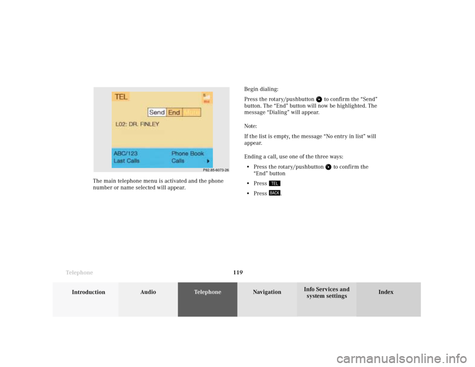 MERCEDES-BENZ S-Class 2001 W220 Comand Manual Telephone
Introduction
AudioTelephone
Navigation
Index Info Services and
system settings Telephone119Begin dialing:
Press the rotary/pushbutton 
 to confirm the “Send”
button. The “End” button