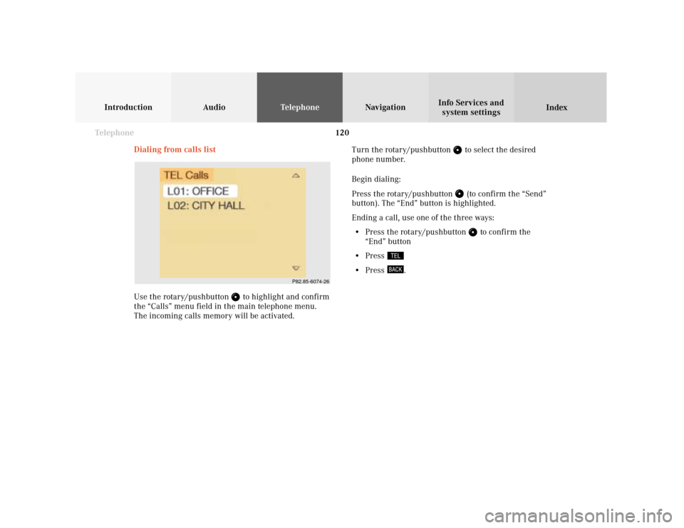 MERCEDES-BENZ S-Class 2001 W220 Comand Manual 120 Telephone
Introduction AudioTelephone
Navigation
Index Info Services and
system settings
Dialing from calls list
Use the rotary/pushbutton 
 to highlight and confirm
the “Calls” menu field in 