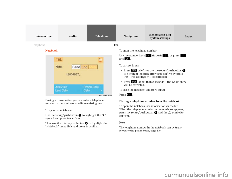 MERCEDES-BENZ S-Class 2001 W220 Comand Manual 124 Telephone
Introduction AudioTelephone
Navigation
Index Info Services and
system settings
Notebook
During a conversation you can enter a telephone
number in the notebook or edit an existing one.
To