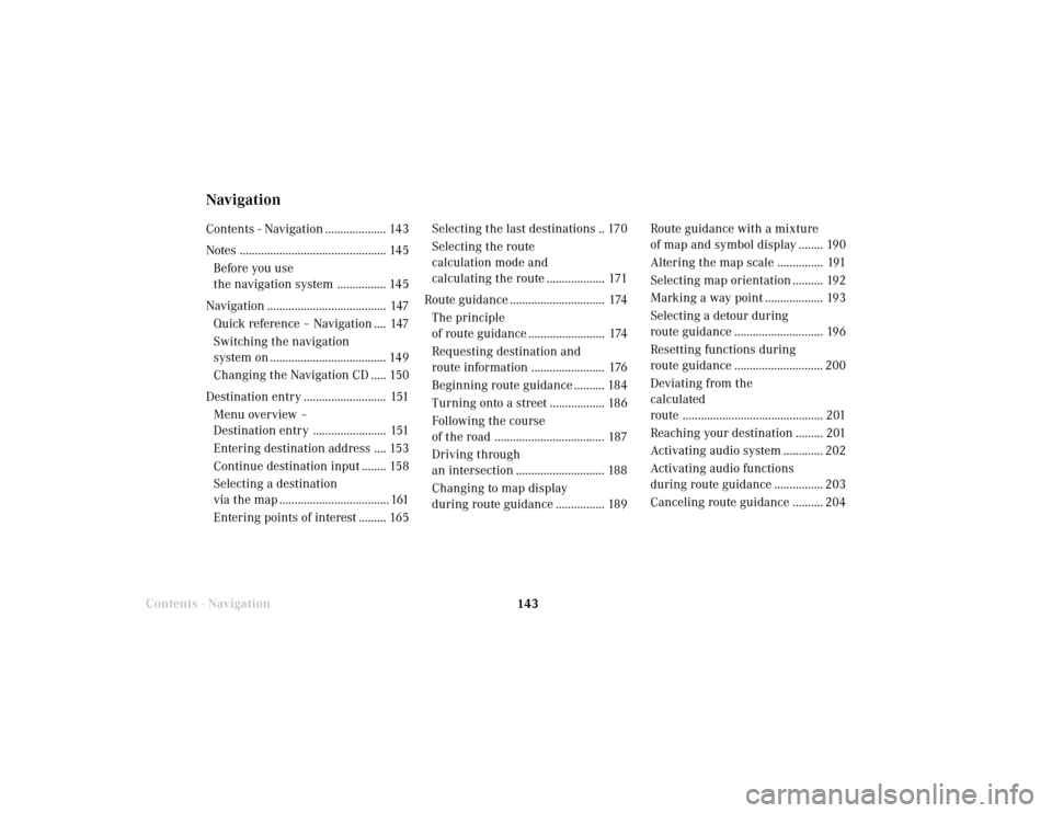 MERCEDES-BENZ S-Class 2001 W220 Comand Manual 143 Destination input
Contents - Navigation
NavigationContents - Navigation .................... 143
Notes ................................................ 145
Before you use
the navigation system ... MERCEDES-BENZ S-Class 2001 W220 Comand Manual 143 Destination input
Contents - Navigation
NavigationContents - Navigation .................... 143
Notes ................................................ 145
Before you use
the navigation system ...