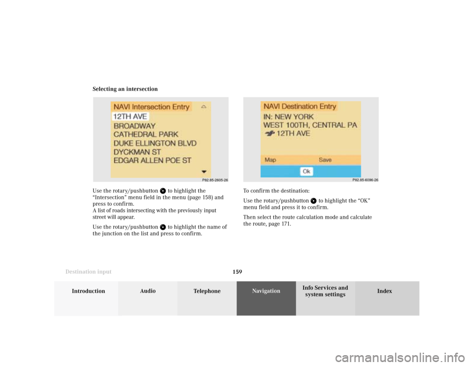 MERCEDES-BENZ S-Class 2001 W220 Comand Manual 159
Introduction
Audio
Telephone
Navigation
Index Info Services and
system settings Destination inputSelecting an intersection
Use the rotary/pushbutton 
 to highlight the
“Intersection” menu fiel