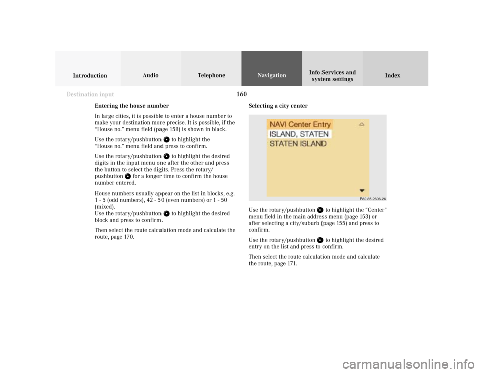 MERCEDES-BENZ S-Class 2001 W220 Comand Manual 160
Index Info Services and
system settings IntroductionAudio TelephoneNavigation
Destination input
Selecting a city center
Use the rotary/pushbutton 
 to highlight the “Center”
menu field in the 