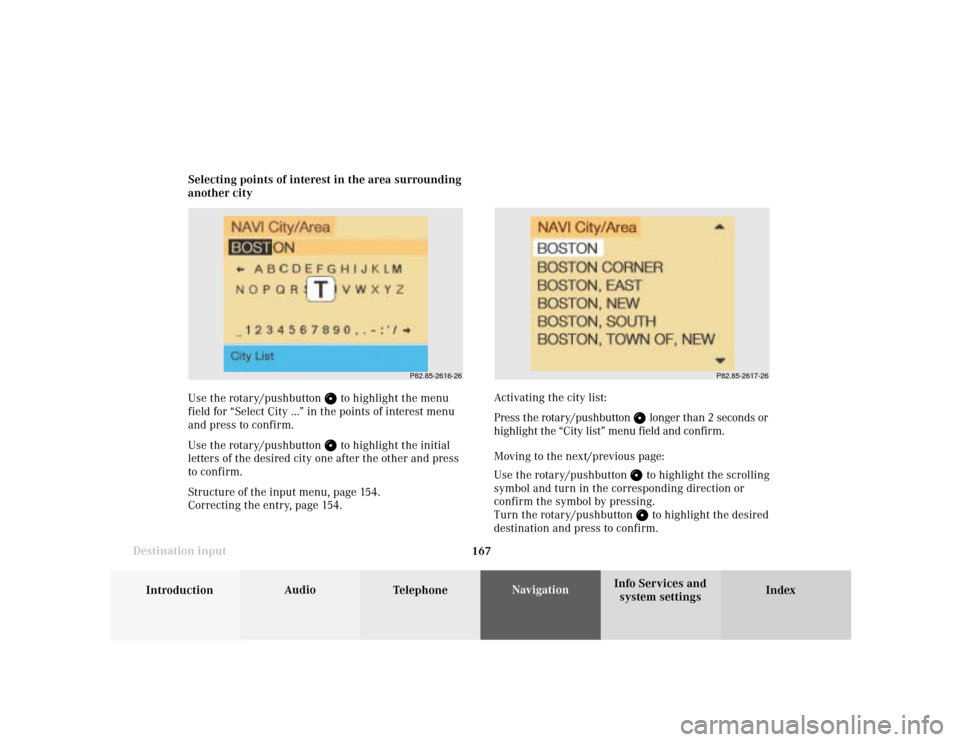 MERCEDES-BENZ S-Class 2001 W220 Comand Manual 167
Introduction
Audio
Telephone
Navigation
Index Info Services and
system settings Destination inputSelecting points of interest in the area surrounding
another city
Use the rotary/pushbutton 
 to hi