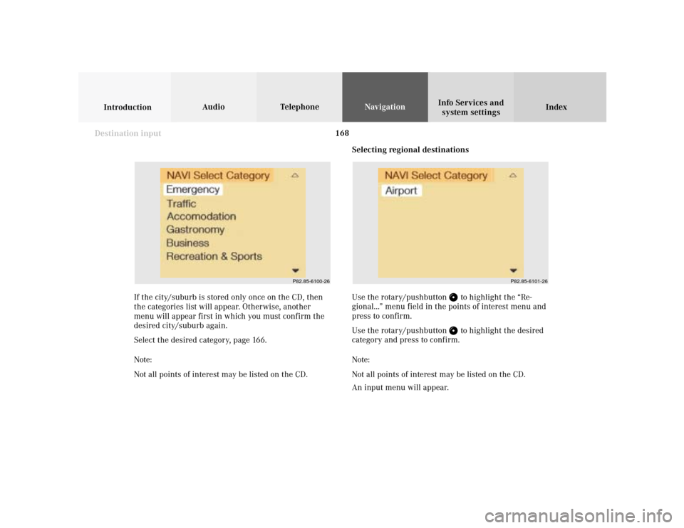 MERCEDES-BENZ S-Class 2001 W220 Comand Manual 168
Index Info Services and
system settings IntroductionAudio TelephoneNavigation
Destination input
Selecting regional destinations
Use the rotary/pushbutton 
 to highlight the “Re-
gional...” men