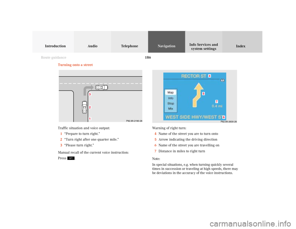 MERCEDES-BENZ S-Class 2001 W220 Comand Manual 186
Introduction Audio Telephone
Navigation
Index Info Services and
system settings
Route guidance
P82.85-2630-26
4
7
6
5
Turning onto a street
132
P82.85-2190-26
Traffic situation and voice output:
1