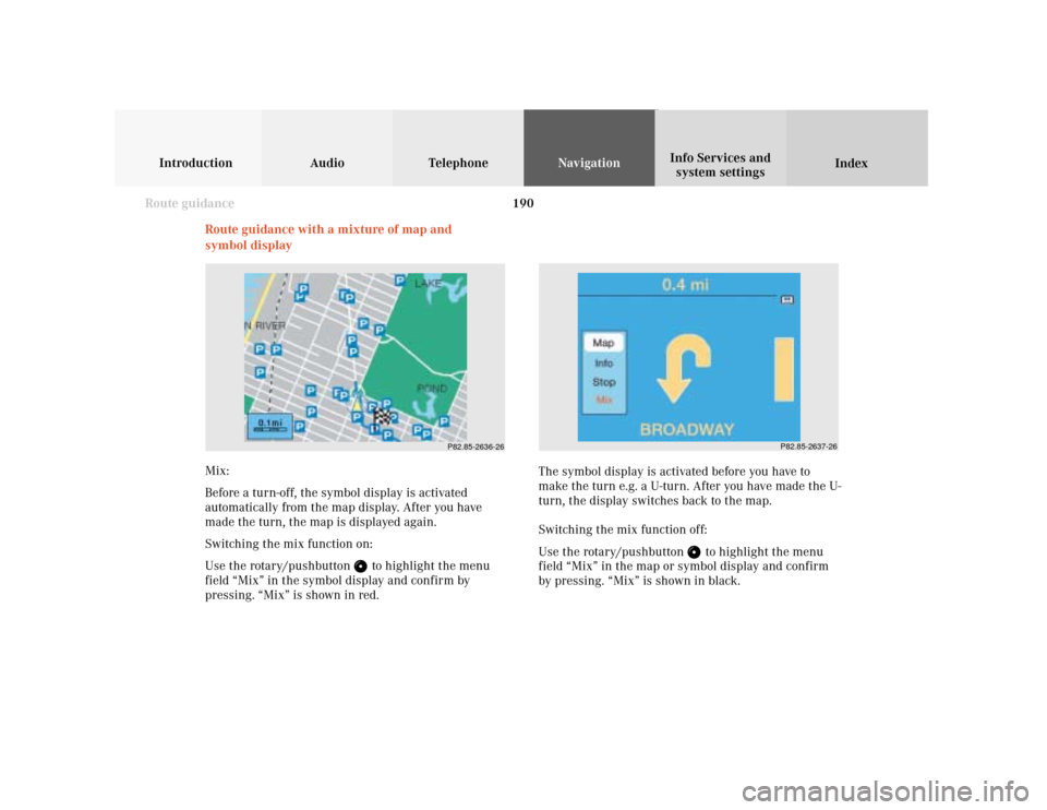 MERCEDES-BENZ S-Class 2001 W220 Comand Manual 190
Introduction Audio Telephone
Navigation
Index Info Services and
system settings
Route guidance
Route guidance with a mixture of map and
symbol display
P82.85-2636-26
P82.85-2637-26
Mix:
Before a t