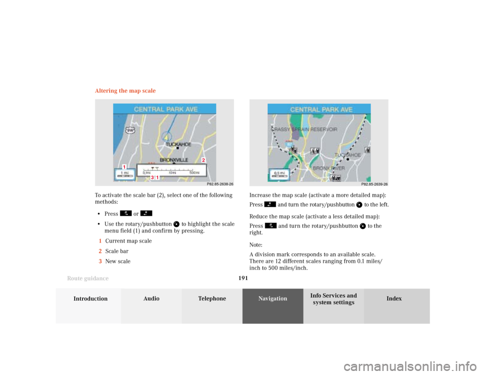 MERCEDES-BENZ S-Class 2001 W220 Comand Manual 191
Introduction
Audio Telephone
Navigation
Index Info Services and
system settings Route guidanceIncrease the map scale (activate a more detailed map):
Press 
 and turn the rotary/pushbutton 
 to the