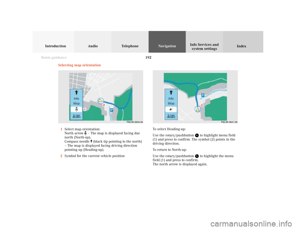 MERCEDES-BENZ S-Class 2001 W220 Comand Manual 192
Introduction Audio Telephone
Navigation
Index Info Services and
system settings
Route guidance
Selecting map orientation
1Select map orientation:
North arrow 
 – The map is displayed facing due
