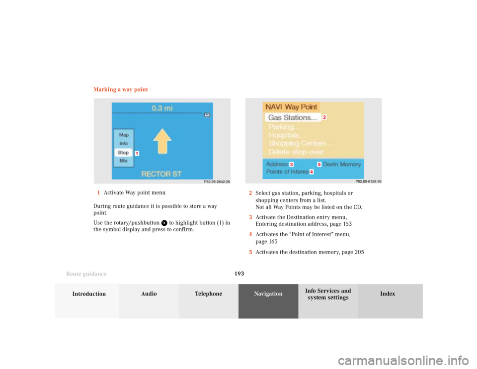 MERCEDES-BENZ S-Class 2001 W220 Comand Manual 193
Introduction
Audio Telephone
Navigation
Index Info Services and
system settings Route guidanceMarking a way point
1Activate Way point menu
During route guidance it is possible to store a way
point
