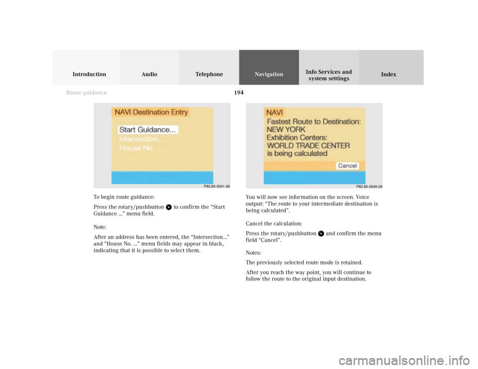 MERCEDES-BENZ S-Class 2001 W220 Comand Manual 194
Introduction Audio Telephone
Navigation
Index Info Services and
system settings
Route guidance
P82.85-3041-26
P82.85-2645-26
To begin route guidance:
Press the rotary/pushbutton 
 to confirm the 