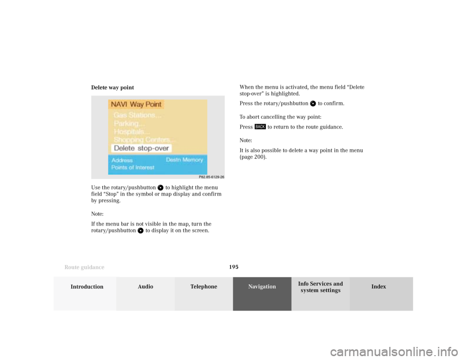 MERCEDES-BENZ S-Class 2001 W220 Comand Manual 195
Introduction
Audio Telephone
Navigation
Index Info Services and
system settings Route guidanceDelete way pointWhen the menu is activated, the menu field “Delete
stop-over” is highlighted.
Pres