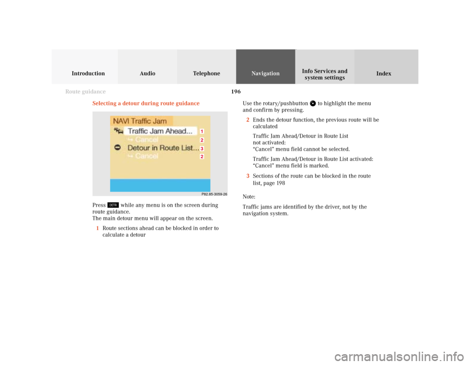 MERCEDES-BENZ S-Class 2001 W220 Comand Manual 196
Introduction Audio Telephone
Navigation
Index Info Services and
system settings
Route guidance
Selecting a detour during route guidance
Press 
 while any menu is on the screen during
route guidanc