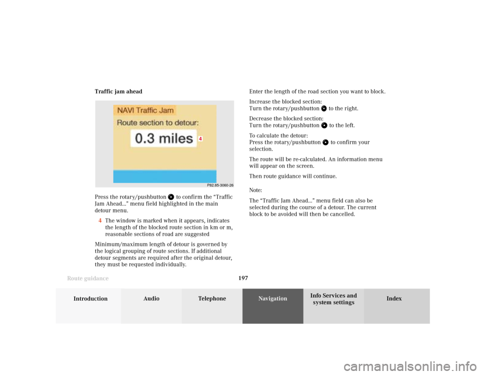 MERCEDES-BENZ S-Class 2001 W220 Comand Manual 197
Introduction
Audio Telephone
Navigation
Index Info Services and
system settings Route guidanceTraffic jam ahead
Press the rotary/pushbutton 
 to confirm the “Traffic
Jam Ahead...” menu field h