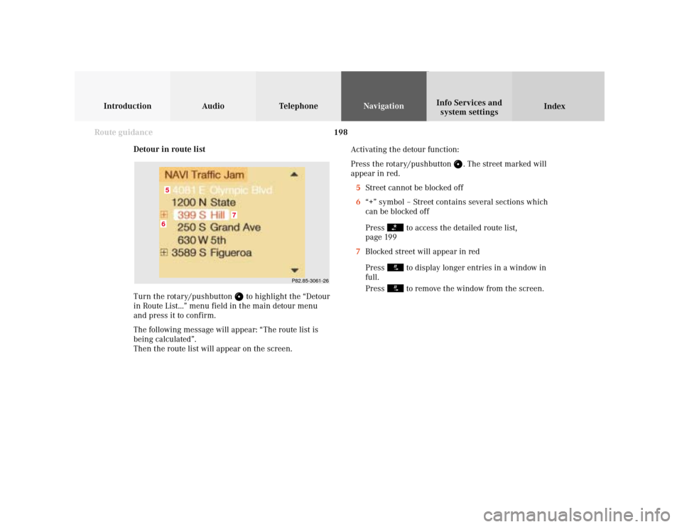 MERCEDES-BENZ S-Class 2001 W220 Comand Manual 198
Introduction Audio Telephone
Navigation
Index Info Services and
system settings
Route guidance
Detour in route list
Turn the rotary/pushbutton 
 to highlight the “Detour
in Route List...” menu
