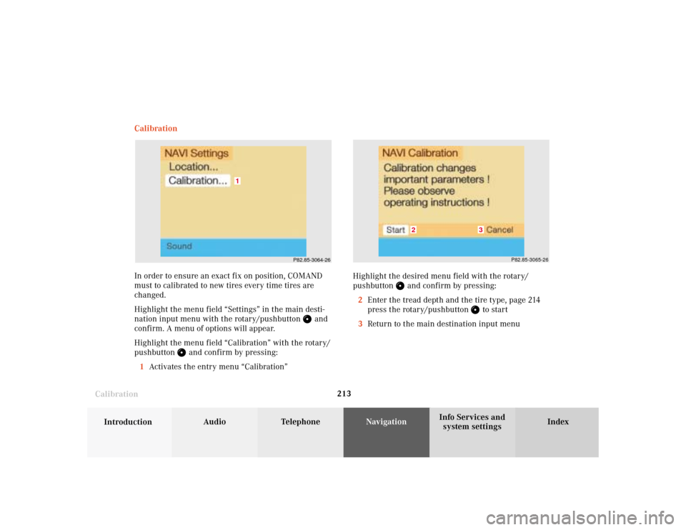MERCEDES-BENZ S-Class 2001 W220 Comand Manual 213
Audio
Telephone
Navigation
Index
IntroductionInfo Services and
system settings Destination memory
CalibrationCalibration
In order to ensure an exact fix on position, COMAND
must to calibrated to n
