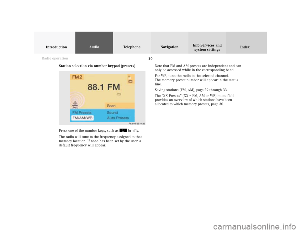 MERCEDES-BENZ S-Class 2001 W220 Comand Manual 26
IntroductionAudioTelephone
Navigation
Index Info Services and
system settings
Radio operation
P82.85-2518-26
Station selection via number keypad (presets)
Press one of the number keys, such as 
 br