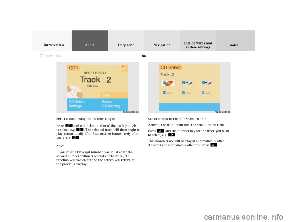 MERCEDES-BENZ S-Class 2001 W220 Comand Manual 66
AudioTelephone Navigation
Index Info Services and
system settings Introduction
CD operation
Select a track in the “CD Select” menu:
Activate the menu with the “CD Select” menu field.
Press 