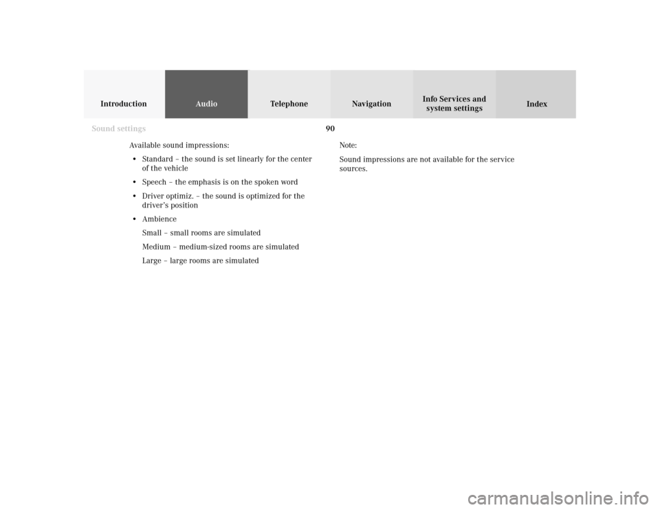 MERCEDES-BENZ S-Class 2001 W220 Comand Manual 90
IntroductionAudioTelephone
Navigation
Index Info Services and
system settings
Sound settings
Available sound impressions:
• Standard – the sound is set linearly for the center
of the vehicle
�