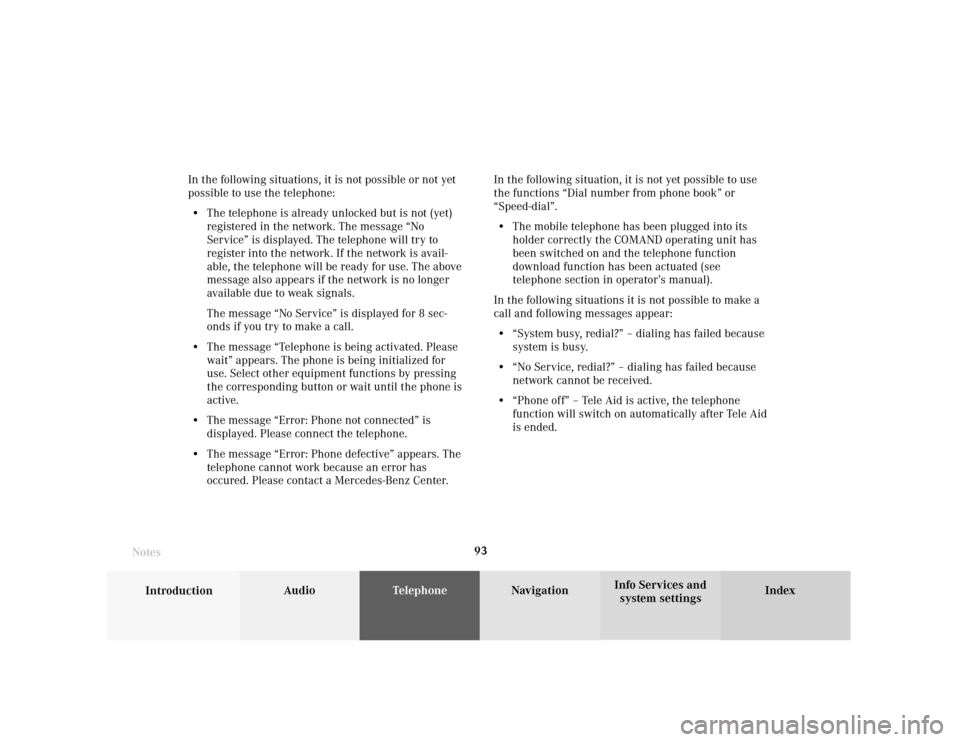 MERCEDES-BENZ S-Class 2001 W220 Comand Manual Telephone
Introduction
AudioTelephone
Navigation
Index Info Services and
system settings Telephone93 In the following situations, it is not possible or not yet
possible to use the telephone:
• The t