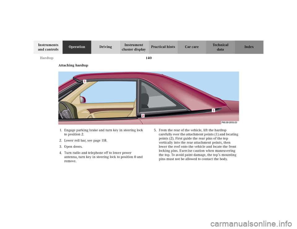 MERCEDES-BENZ SL-Class 2001 R129 Owners Manual 140 Hardtop
Te ch n ica l
data Instruments
and controlsOperationDrivingInstrument
cluster displayPractical hints Car care Index
Attaching hardtop
1. Engage parking brake and turn key in steering loc MERCEDES-BENZ SL-Class 2001 R129 Owners Manual 140 Hardtop
Te ch n ica l
data Instruments
and controlsOperationDrivingInstrument
cluster displayPractical hints Car care Index
Attaching hardtop
1. Engage parking brake and turn key in steering loc