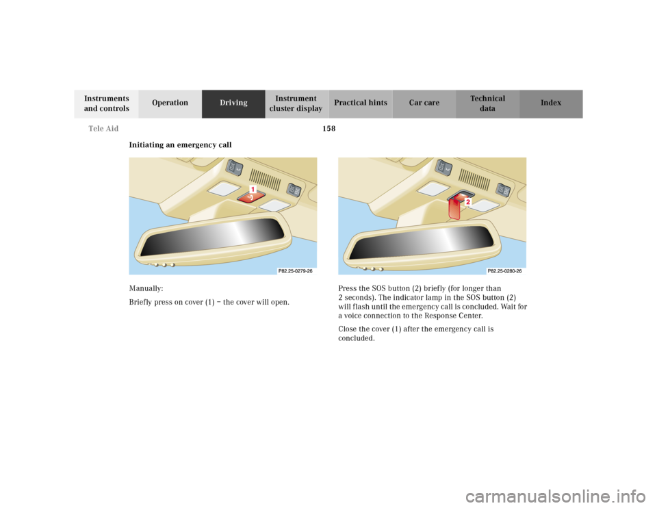 MERCEDES-BENZ SL-Class 2001 R129 Owners Manual 158 Tele Aid
Te ch n ica l
data Instruments
and controlsOperationDrivingInstrument
cluster displayPractical hints Car care Index
Initiating an emergency call
Manually:
Briefly press on cover (1) – MERCEDES-BENZ SL-Class 2001 R129 Owners Manual 158 Tele Aid
Te ch n ica l
data Instruments
and controlsOperationDrivingInstrument
cluster displayPractical hints Car care Index
Initiating an emergency call
Manually:
Briefly press on cover (1) –